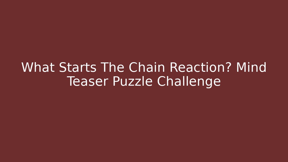 What Starts The Chain Reaction? Mind Teaser Puzzle Challenge