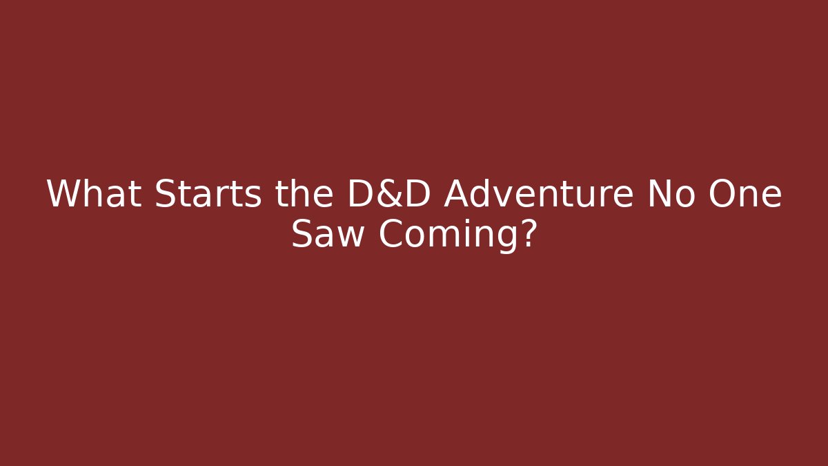 What Starts the D&D Adventure No One Saw Coming?