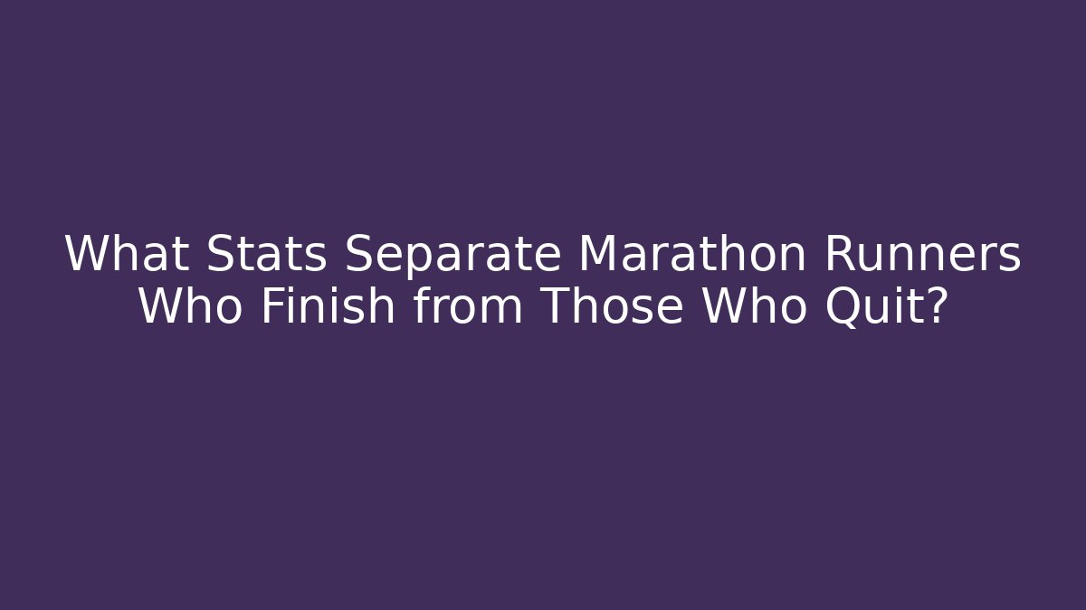 What Stats Separate Marathon Runners Who Finish from Those Who Quit?