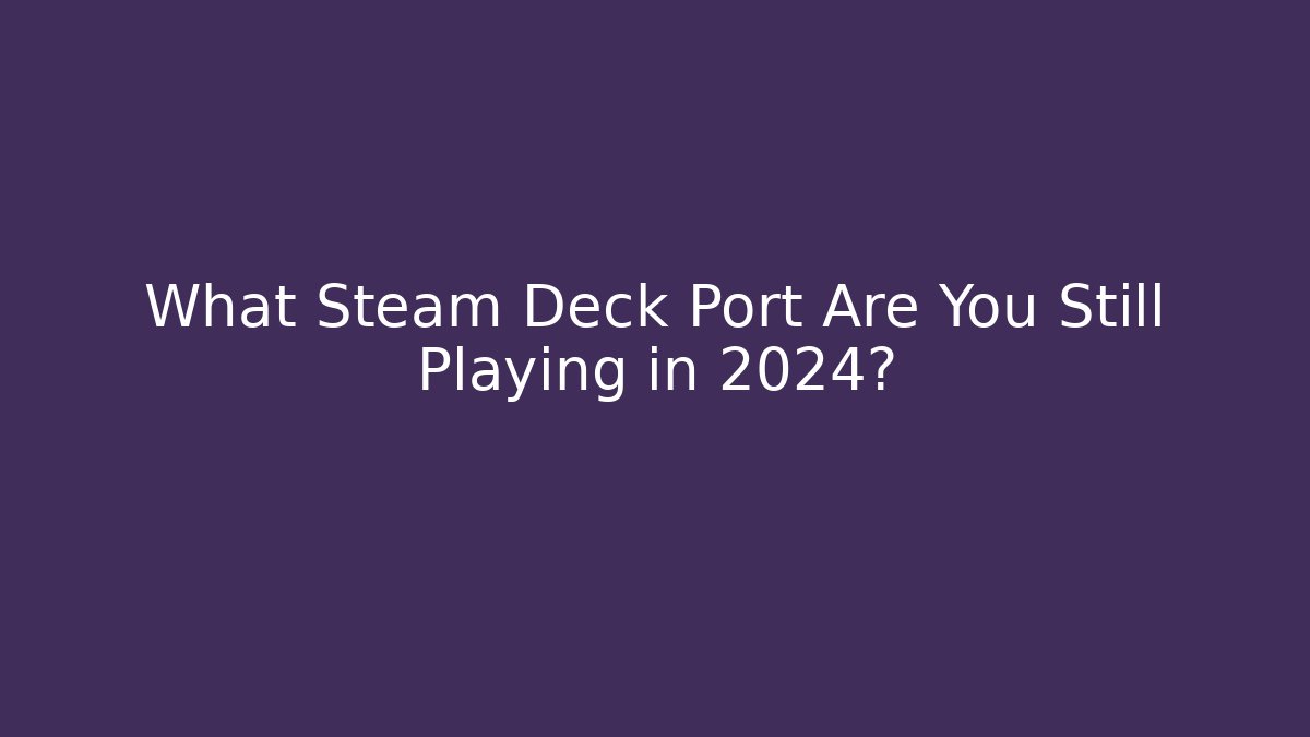 What Steam Deck Port Are You Still Playing in 2024?