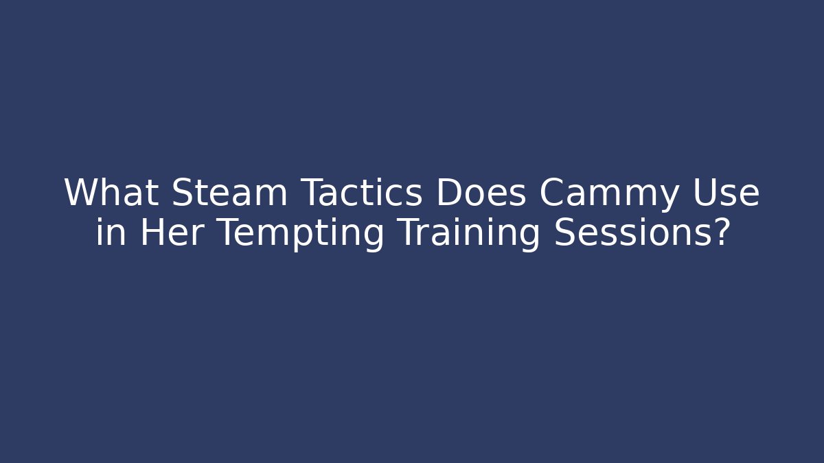 What Steam Tactics Does Cammy Use in Her Tempting Training Sessions?