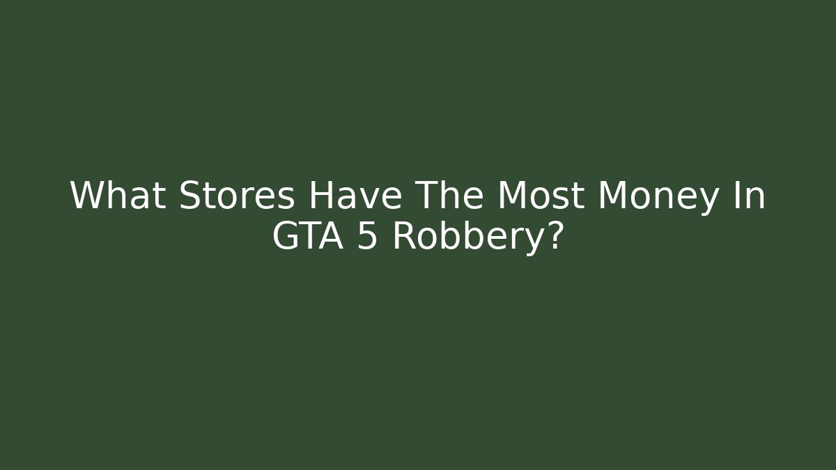 What Stores Have The Most Money In GTA 5 Robbery?