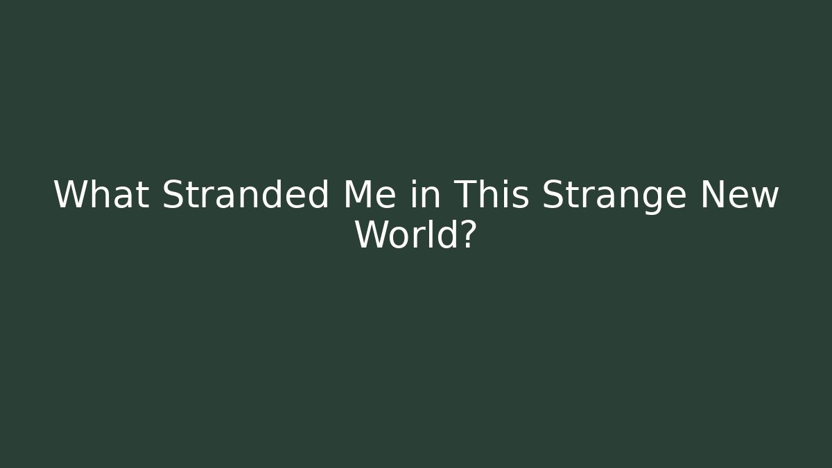What Stranded Me in This Strange New World?