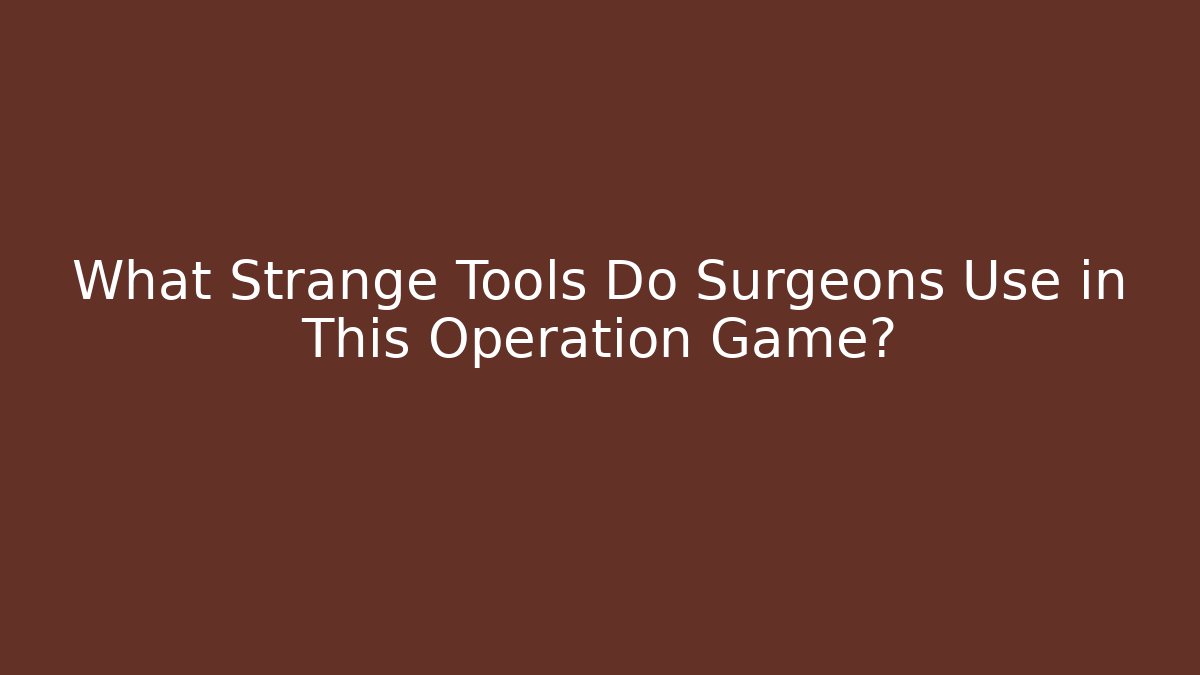 What Strange Tools Do Surgeons Use in This Operation Game?