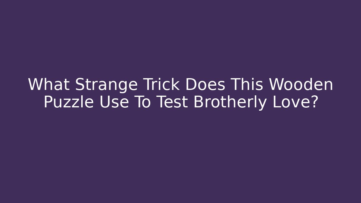 What Strange Trick Does This Wooden Puzzle Use To Test Brotherly Love?