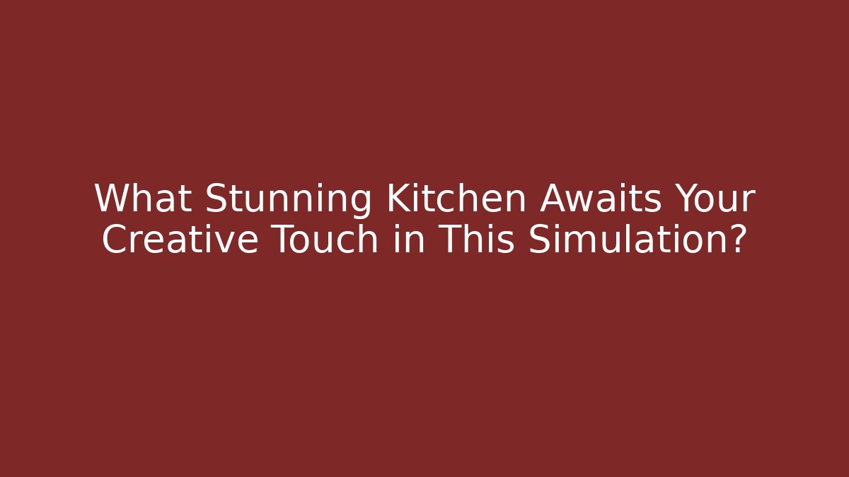 What Stunning Kitchen Awaits Your Creative Touch in This Simulation?