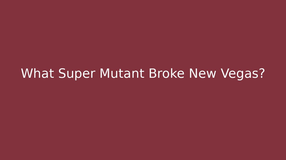 What Super Mutant Broke New Vegas?