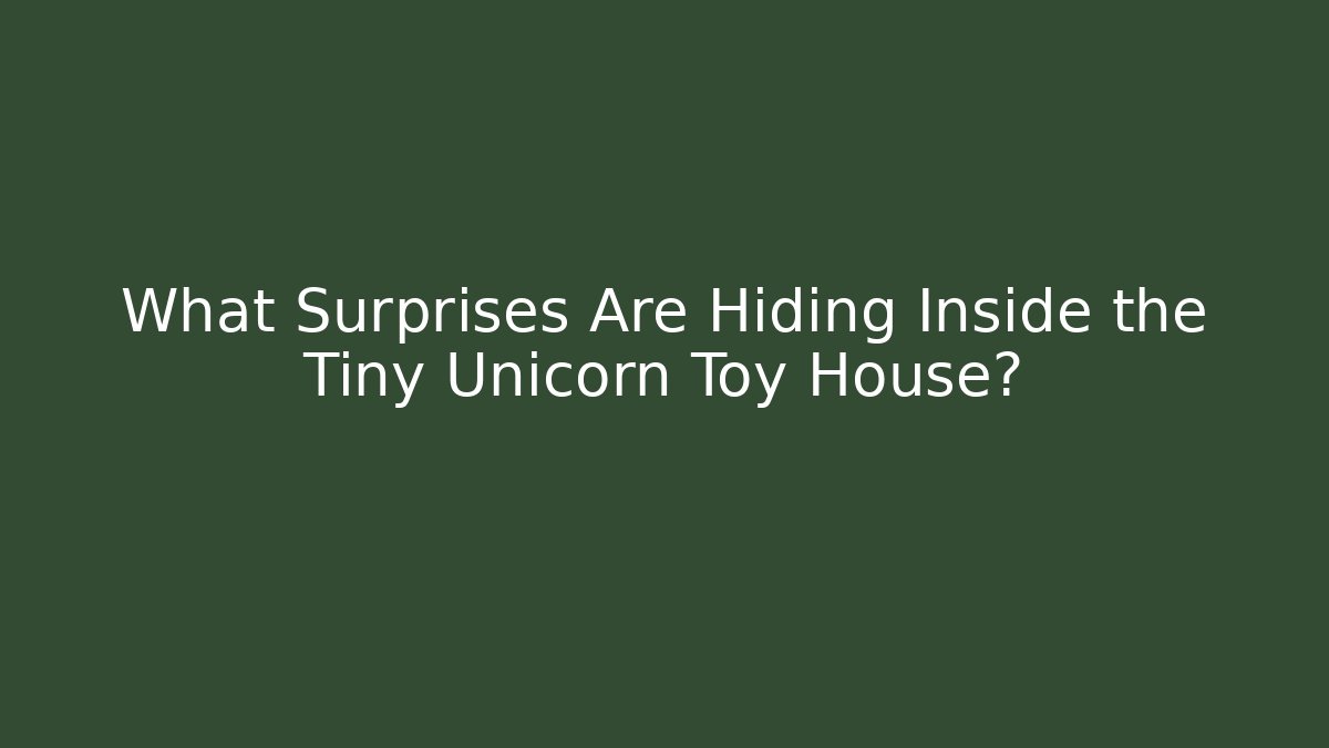 What Surprises Are Hiding Inside the Tiny Unicorn Toy House?