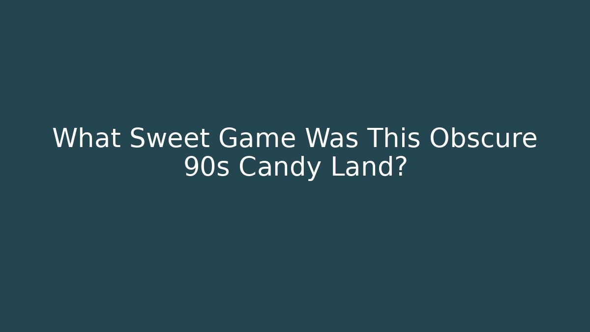 What Sweet Game Was This Obscure 90s Candy Land?