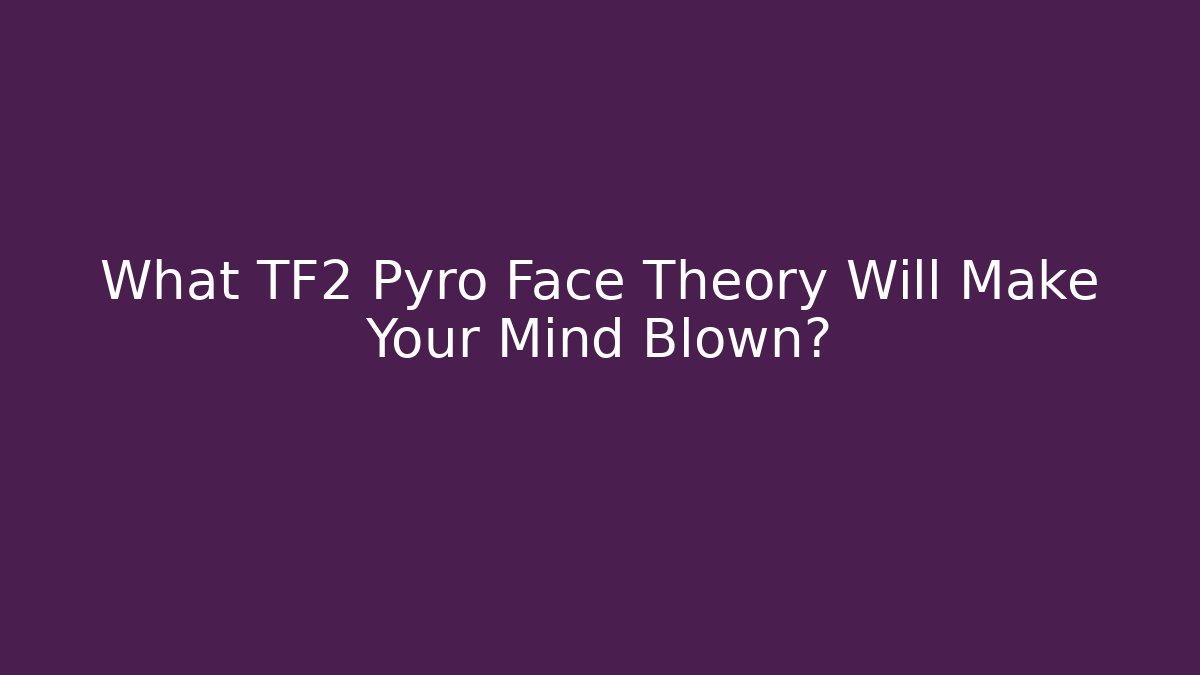 What TF2 Pyro Face Theory Will Make Your Mind Blown?