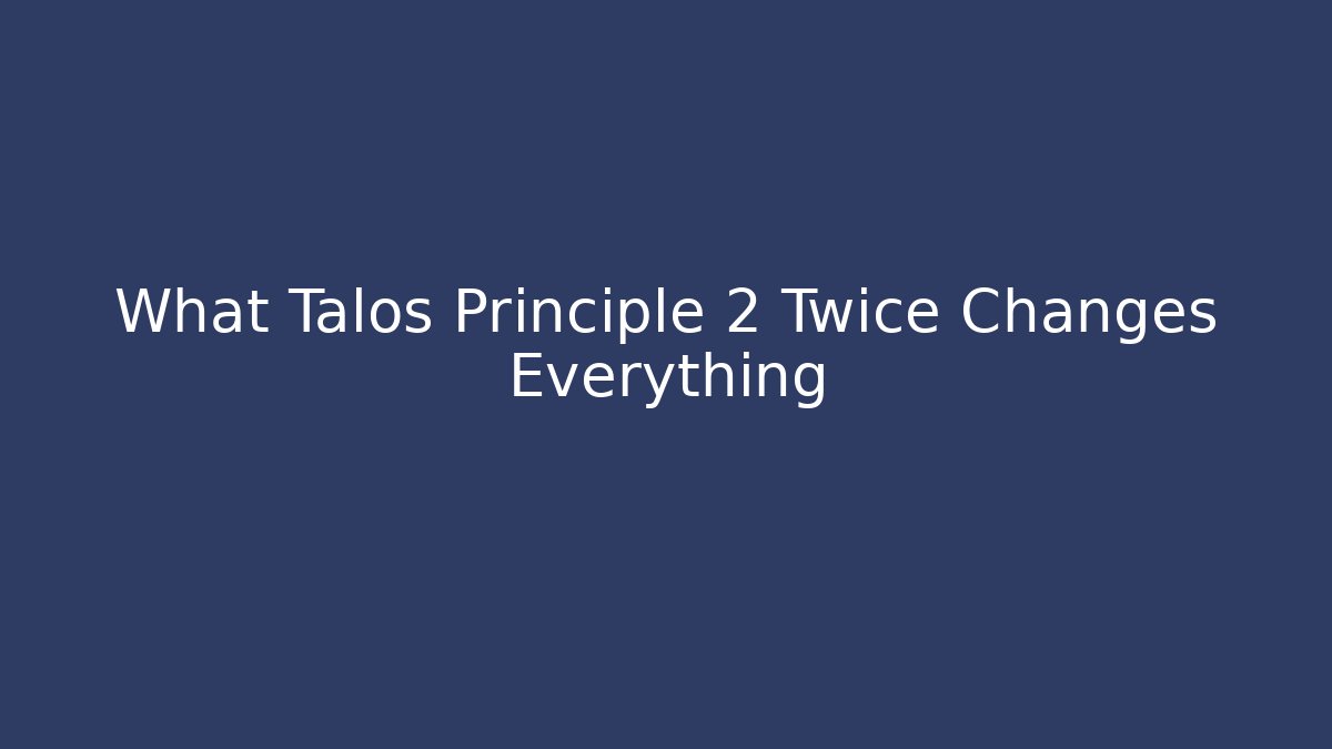 What Talos Principle 2 Twice Changes Everything