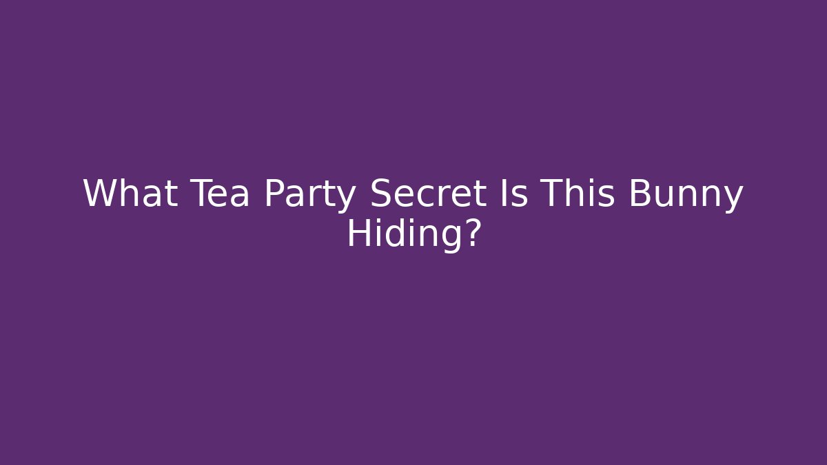 What Tea Party Secret Is This Bunny Hiding?