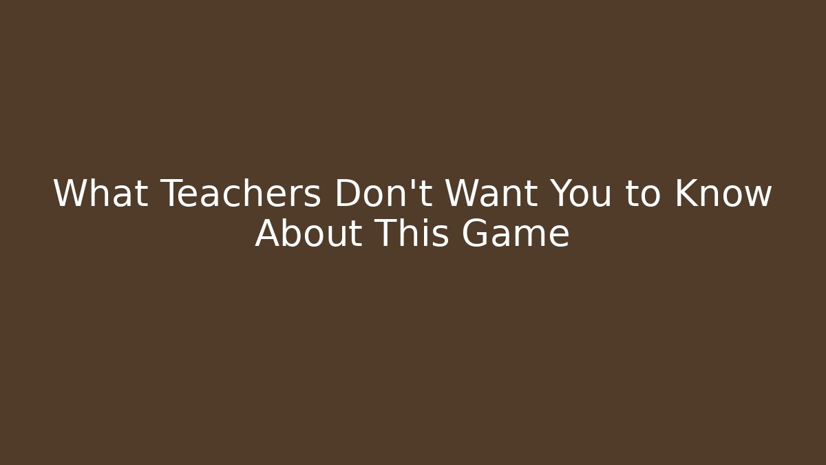 What Teachers Don’t Want You to Know About This Game