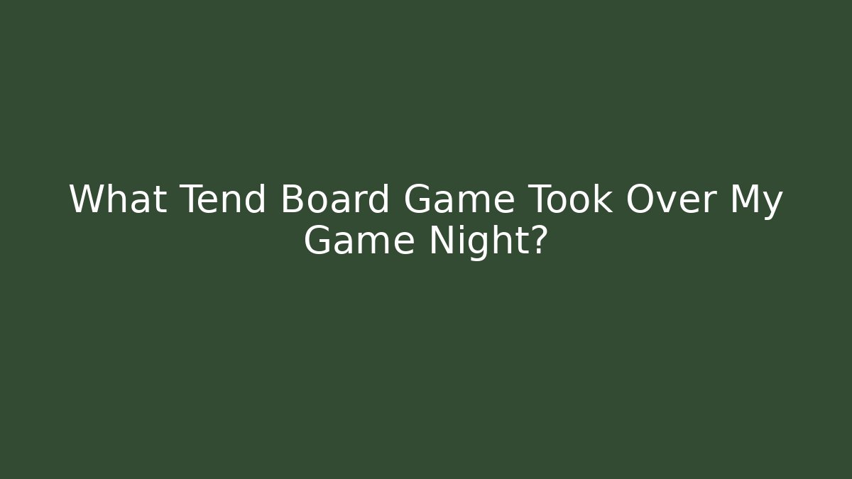 What Tend Board Game Took Over My Game Night?