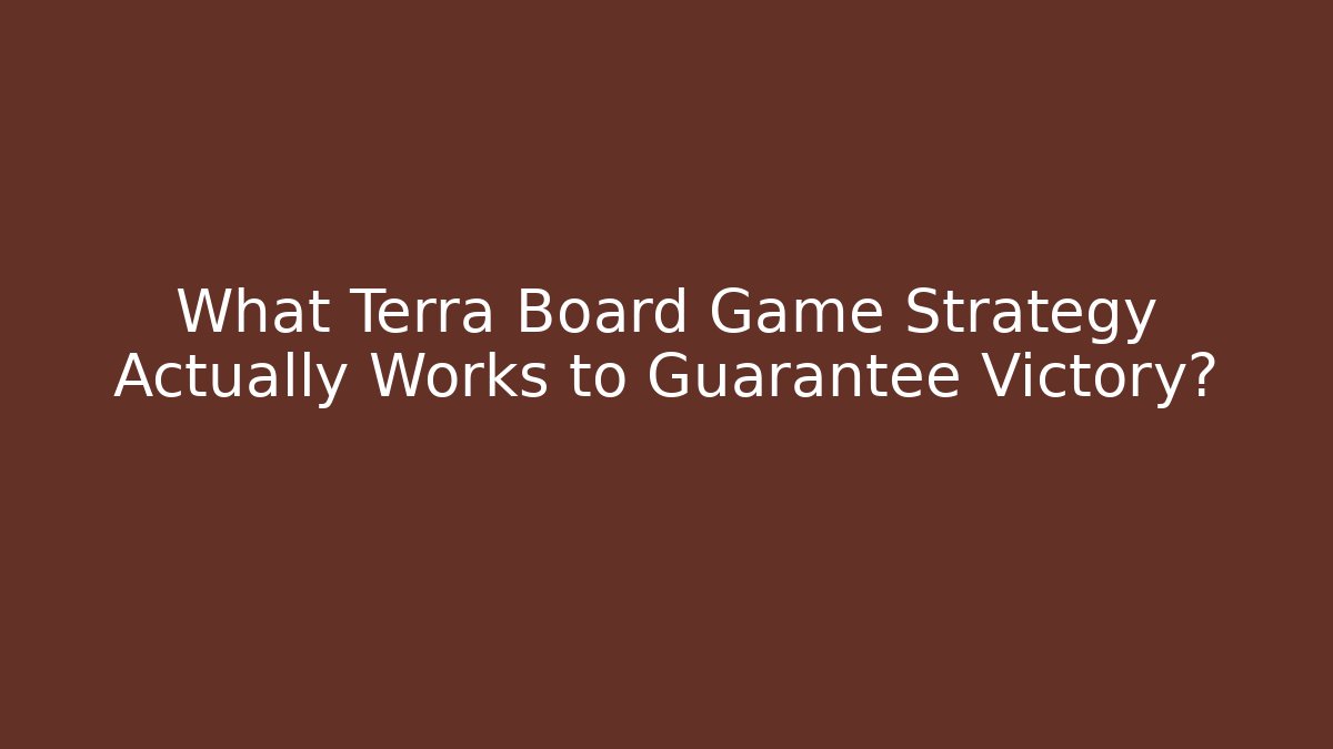 What Terra Board Game Strategy Actually Works to Guarantee Victory?