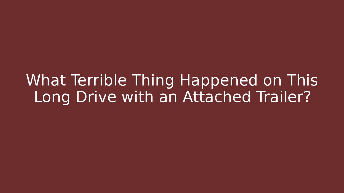 What Terrible Thing Happened on This Long Drive with an Attached Trailer? - Critter Realm