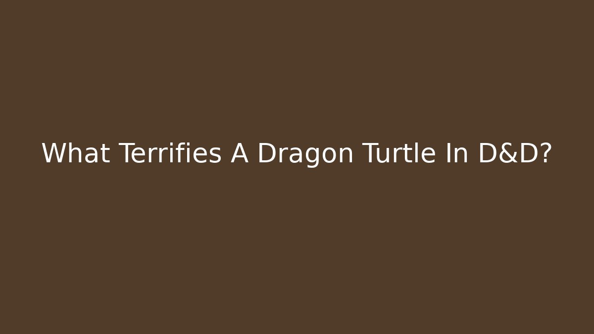 What Terrifies A Dragon Turtle In D&D?