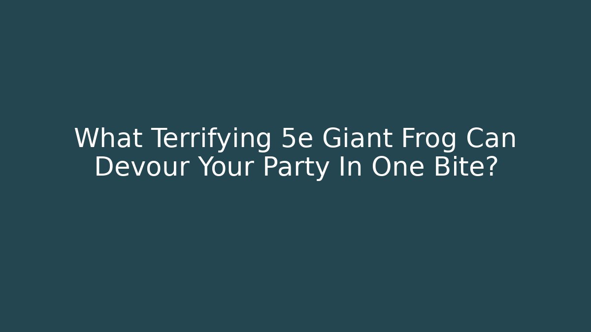 What Terrifying 5e Giant Frog Can Devour Your Party In One Bite?