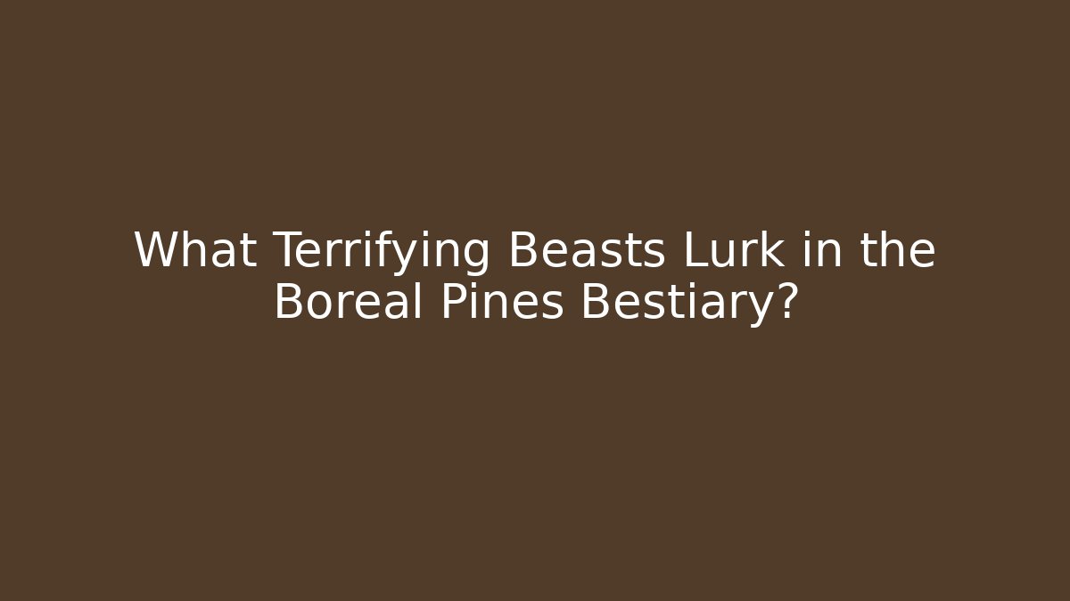 What Terrifying Beasts Lurk in the Boreal Pines Bestiary?