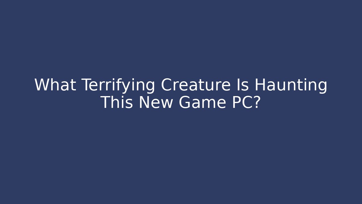 What Terrifying Creature Is Haunting This New Game PC?
