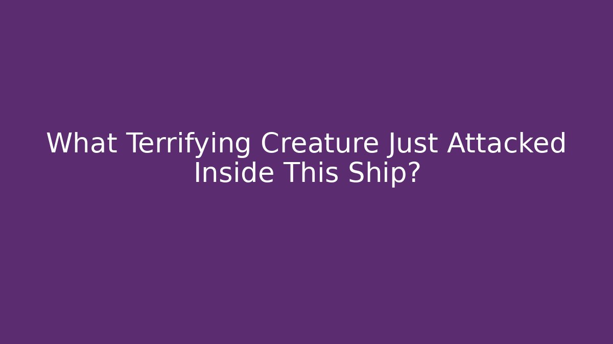 What Terrifying Creature Just Attacked Inside This Ship? - Critter Realm