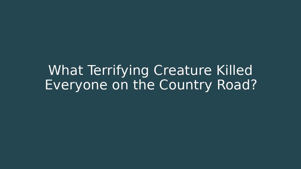 What Terrifying Creature Killed Everyone on the Country Road?