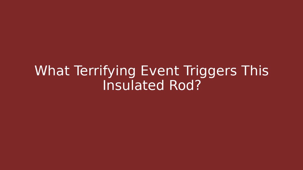 What Terrifying Event Triggers This Insulated Rod?