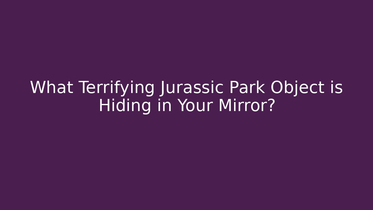 What Terrifying Jurassic Park Object is Hiding in Your Mirror? - Critter Realm