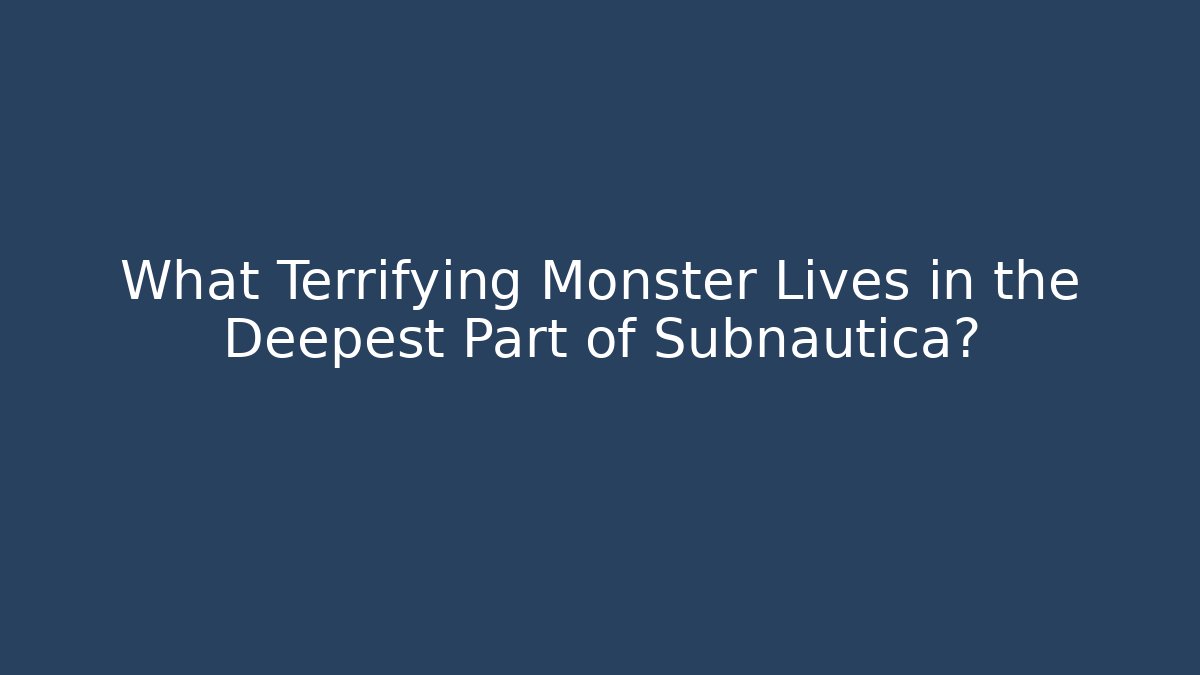 What Terrifying Monster Lives in the Deepest Part of Subnautica?
