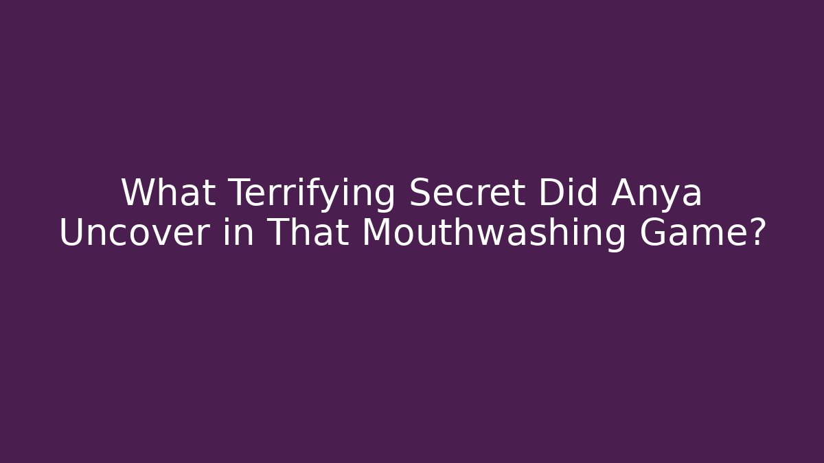 What Terrifying Secret Did Anya Uncover in That Mouthwashing Game?