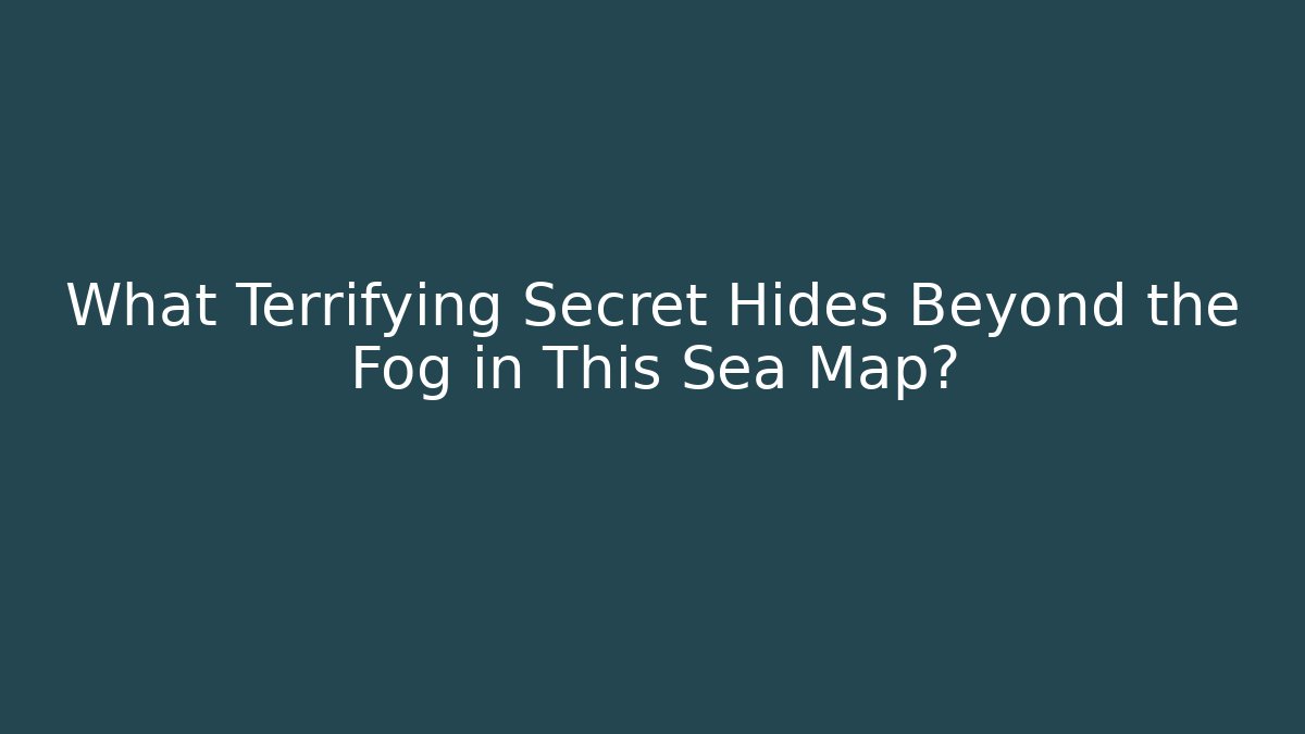 What Terrifying Secret Hides Beyond the Fog in This Sea Map?