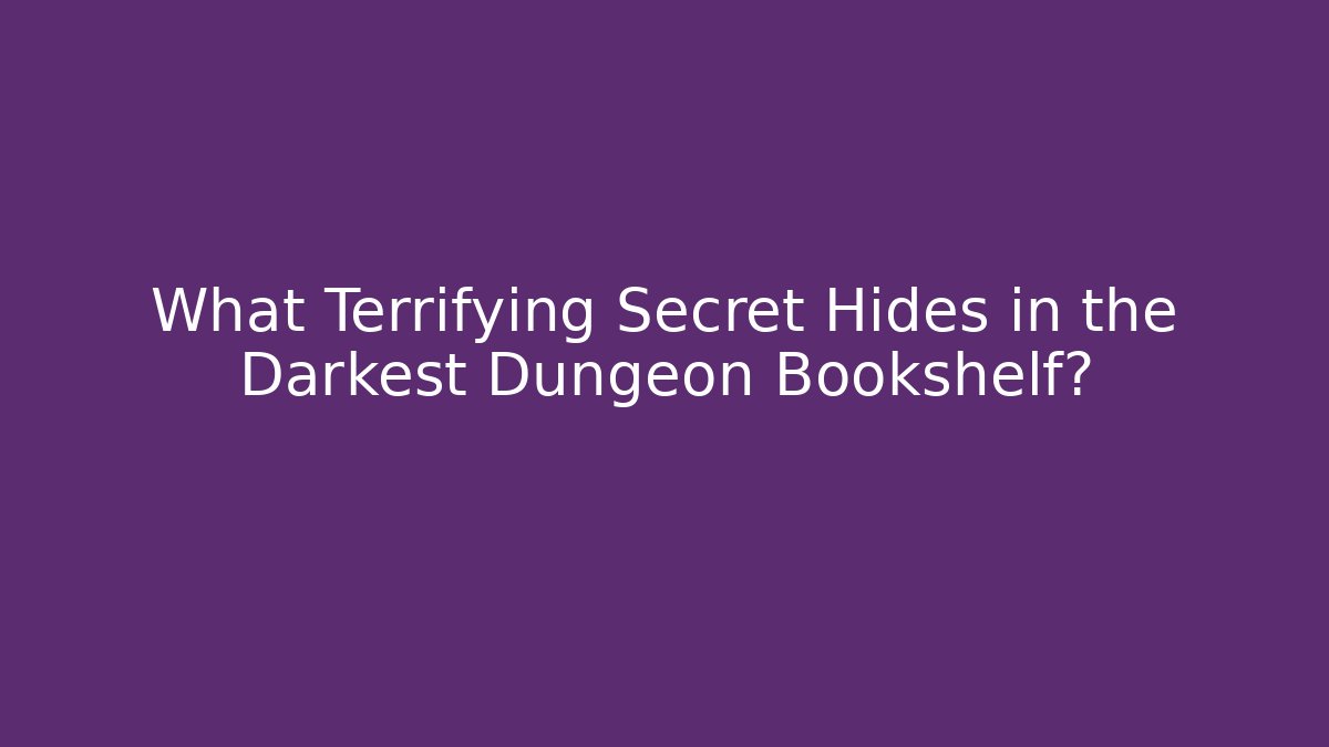 What Terrifying Secret Hides in the Darkest Dungeon Bookshelf?