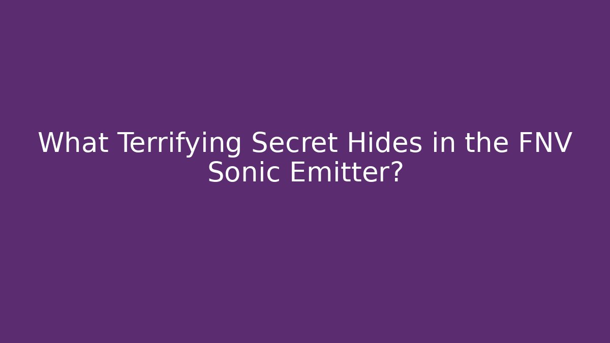 What Terrifying Secret Hides in the FNV Sonic Emitter?