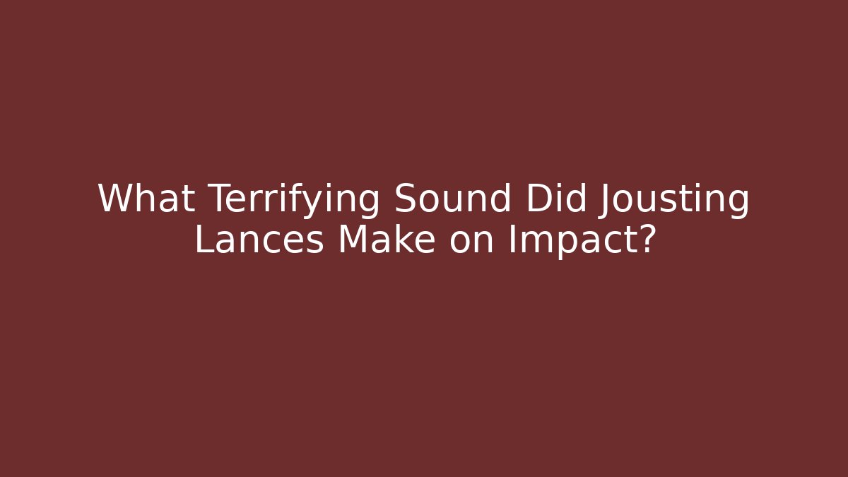 What Terrifying Sound Did Jousting Lances Make on Impact?