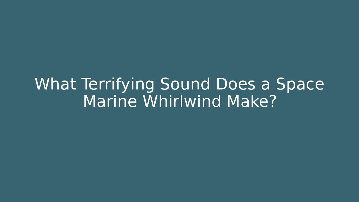 What Terrifying Sound Does a Space Marine Whirlwind Make?