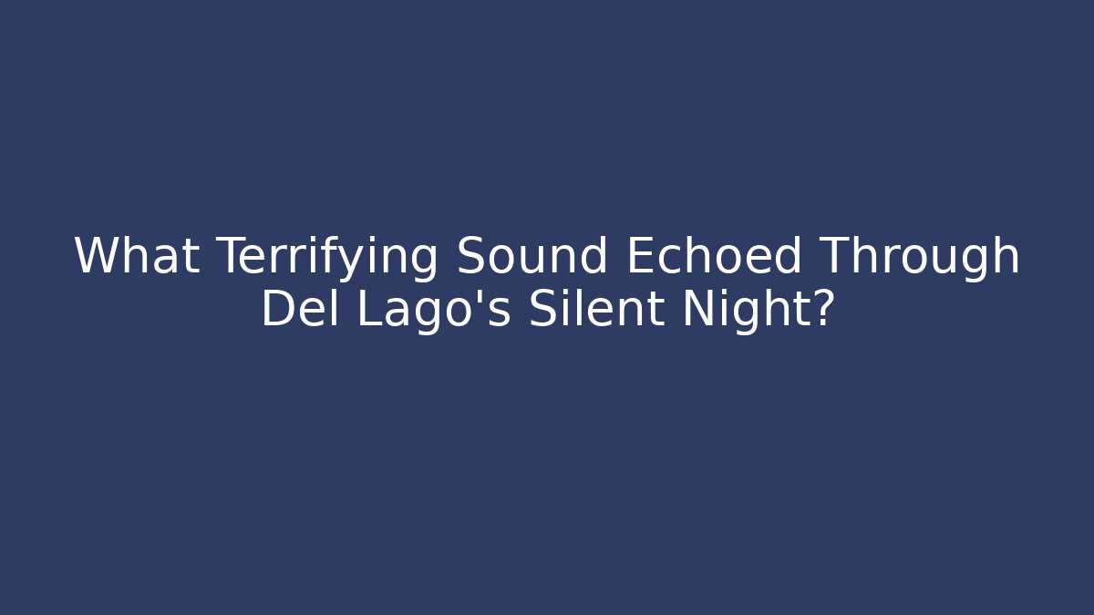What Terrifying Sound Echoed Through Del Lago's Silent Night?