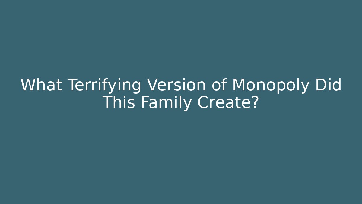 What Terrifying Version of Monopoly Did This Family Create? - Critter Realm