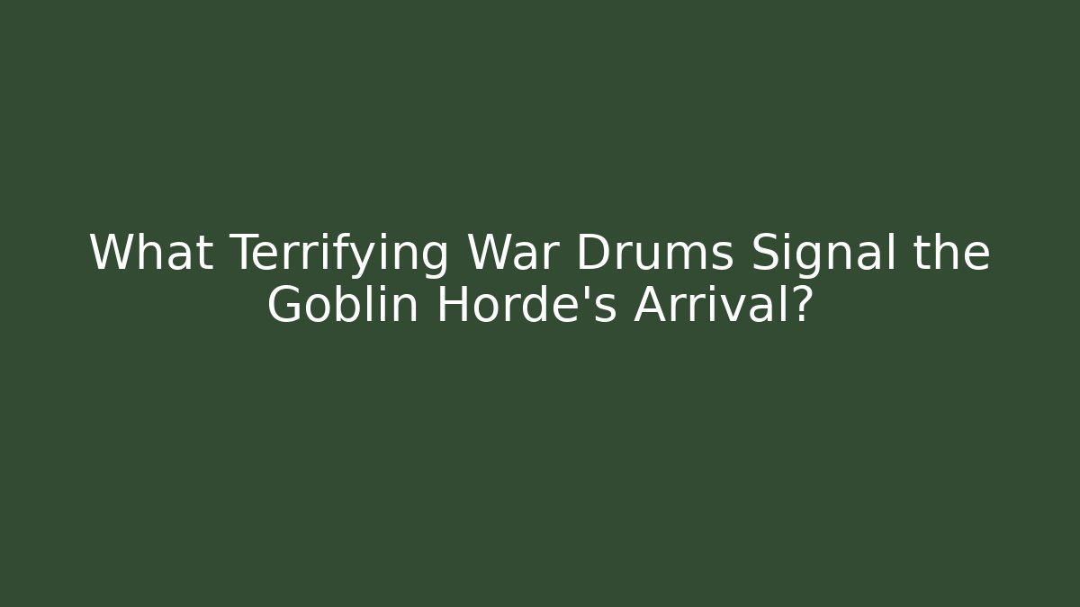 What Terrifying War Drums Signal the Goblin Horde's Arrival?
