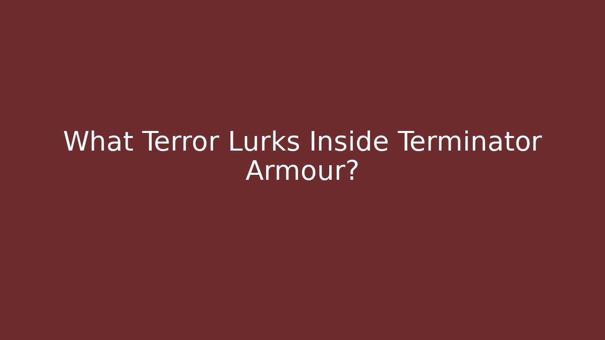What Terror Lurks Inside Terminator Armour?