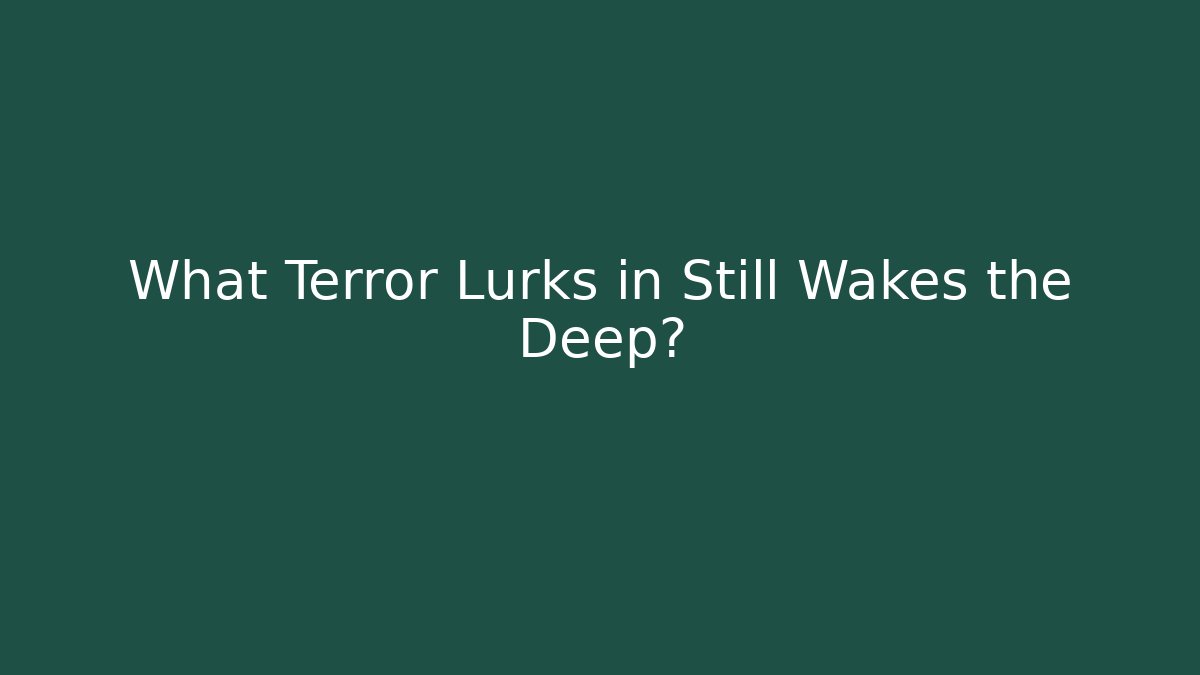 What Terror Lurks in Still Wakes the Deep?