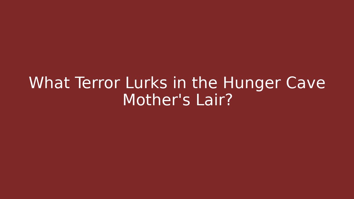 What Terror Lurks in the Hunger Cave Mother's Lair?