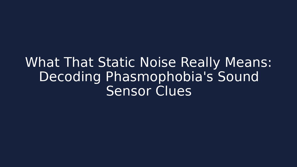 What That Static Noise Really Means: Decoding Phasmophobia's Sound Sensor Clues