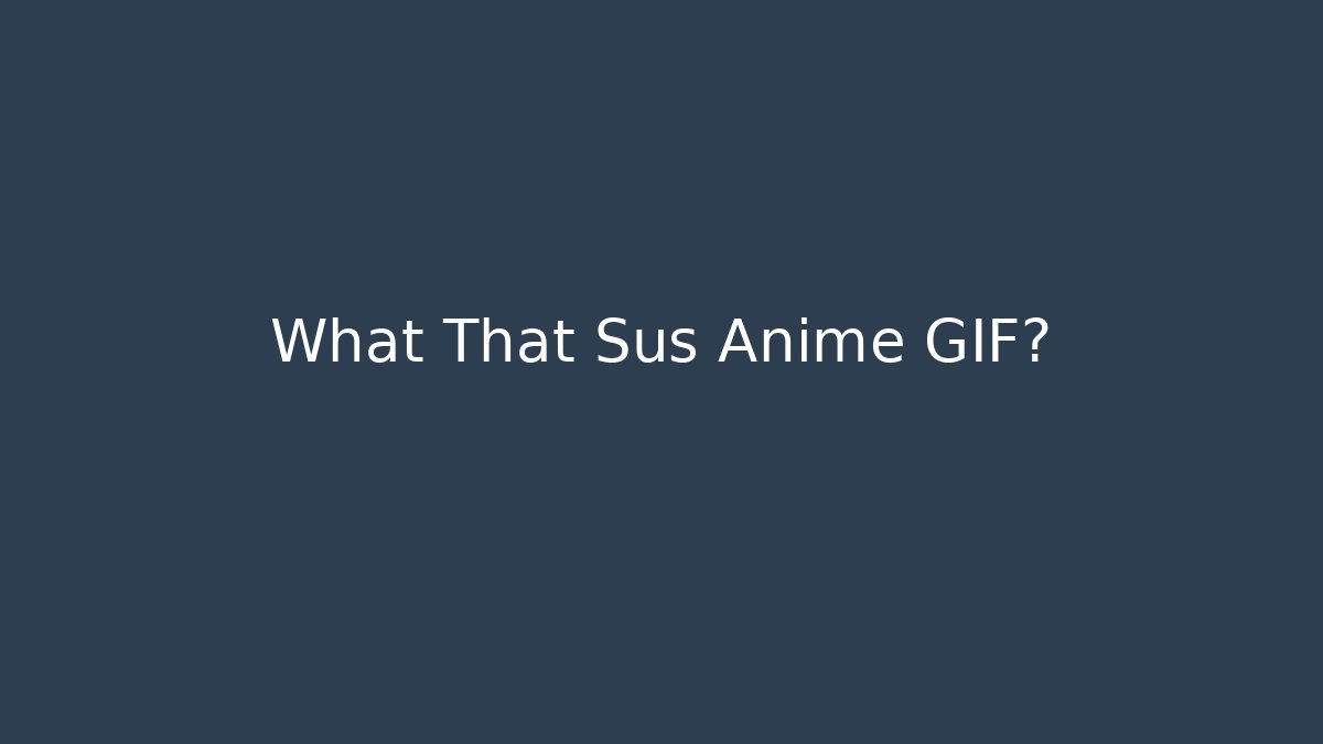 What That Sus Anime GIF? - Critter Realm