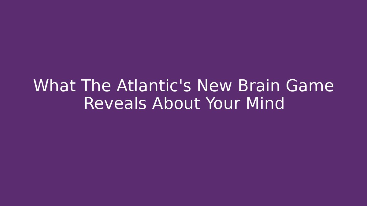 What The Atlantic's New Brain Game Reveals About Your Mind