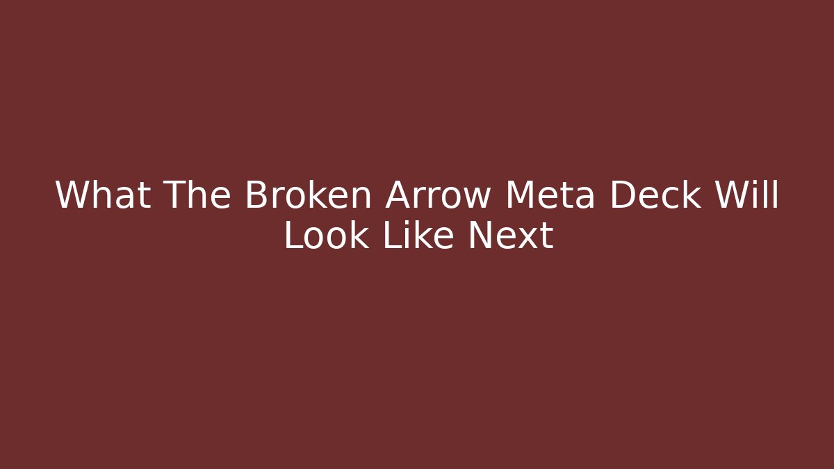What The Broken Arrow Meta Deck Will Look Like Next