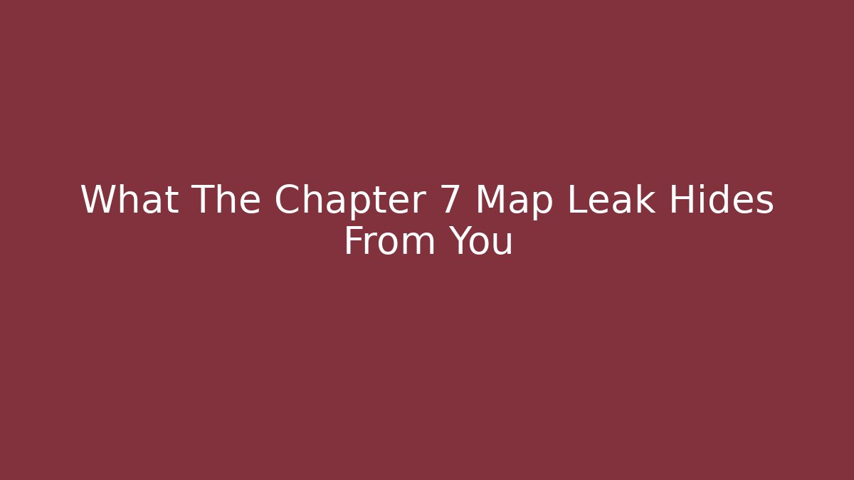 What The Chapter 7 Map Leak Hides From You