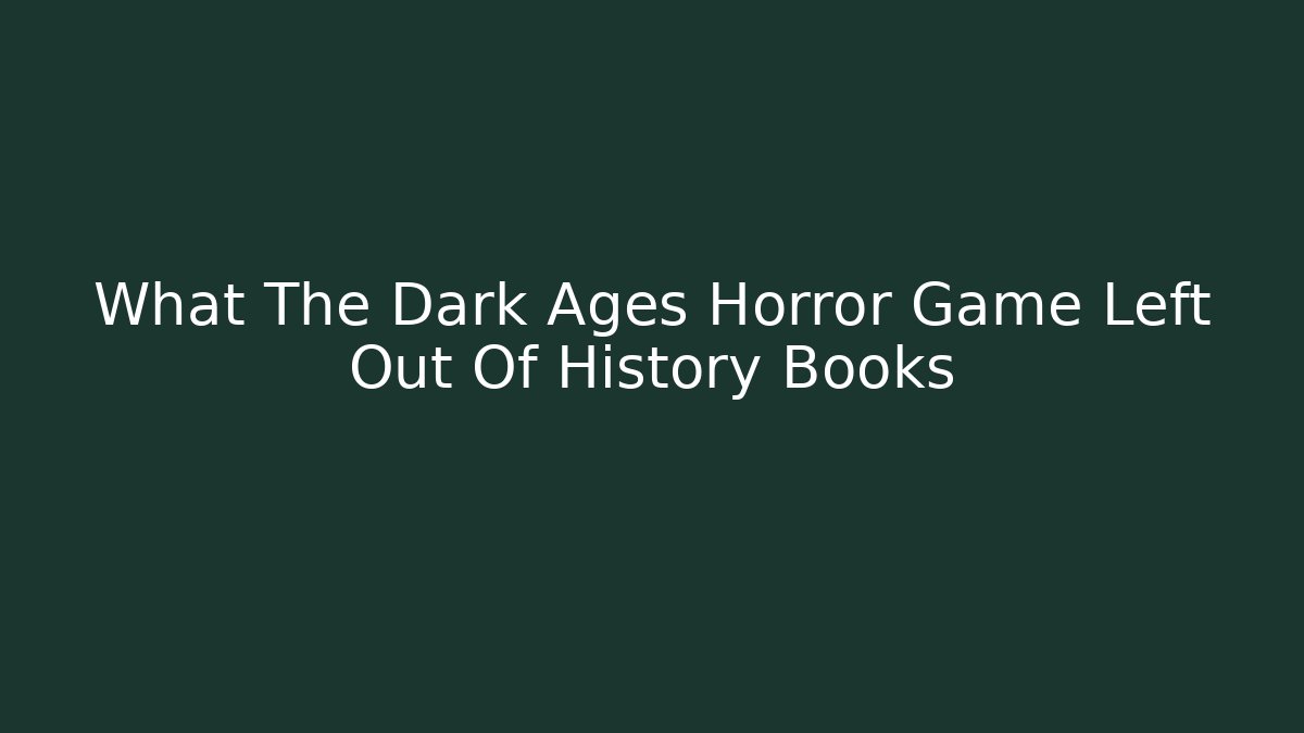 What The Dark Ages Horror Game Left Out Of History Books