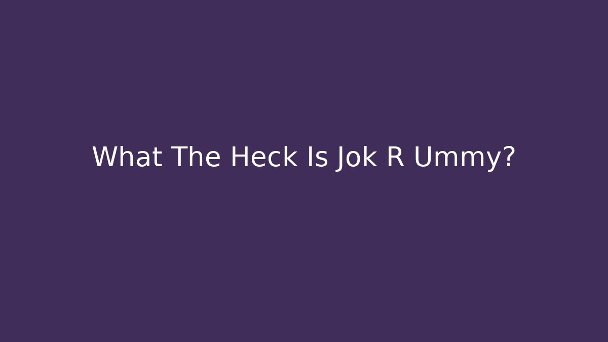 What The Heck Is Jok R Ummy?