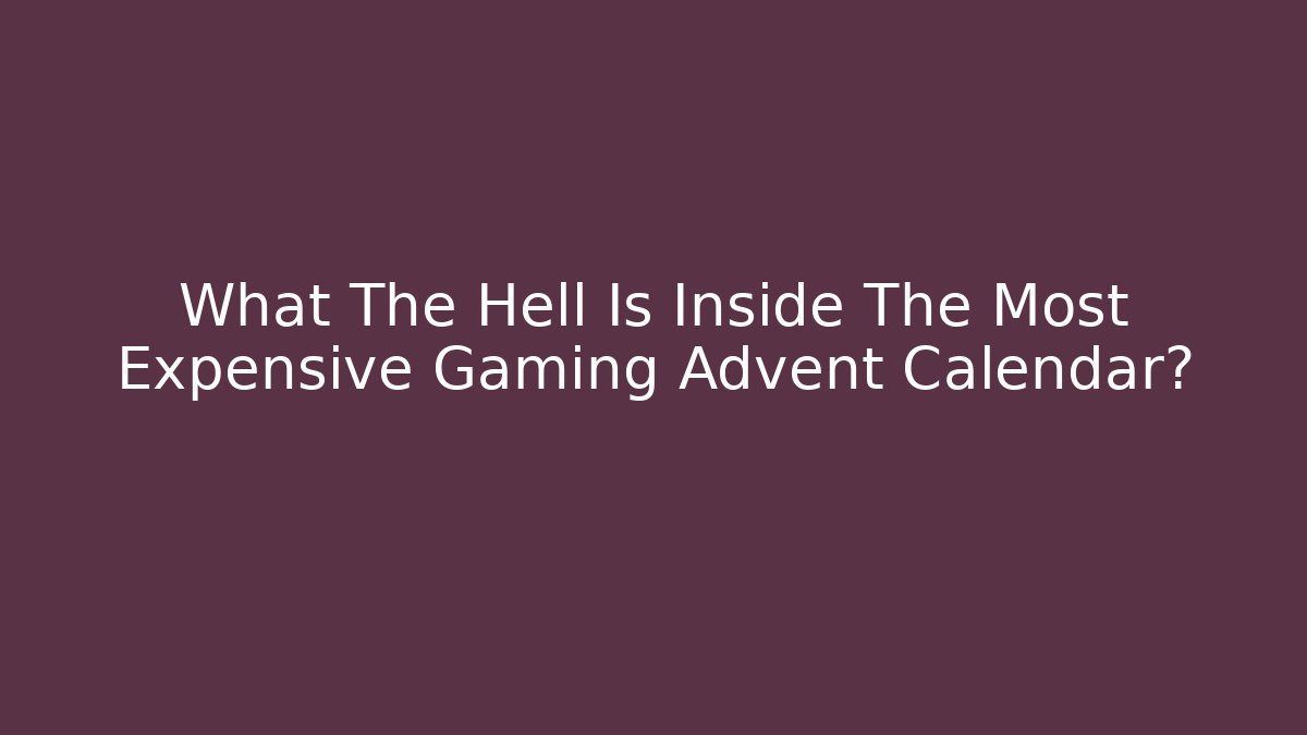 What The Hell Is Inside The Most Expensive Gaming Advent Calendar?