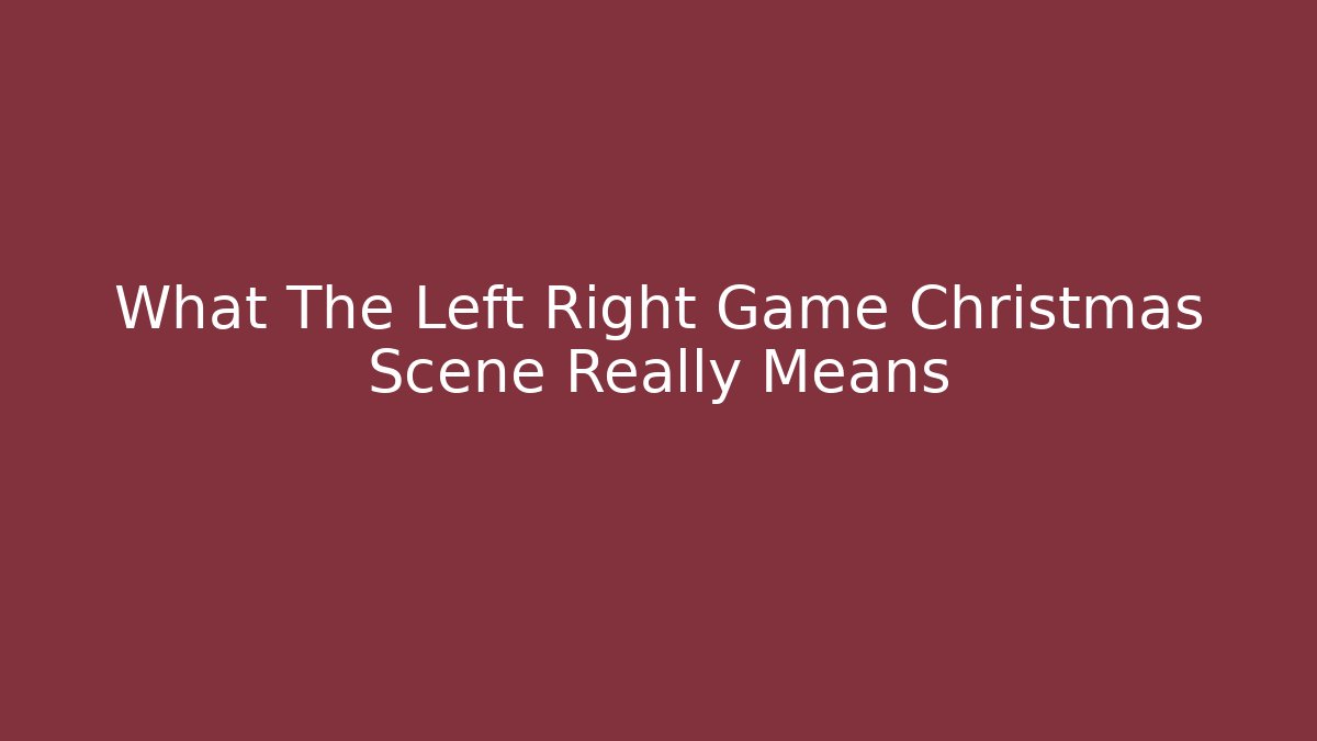 What The Left Right Game Christmas Scene Really Means